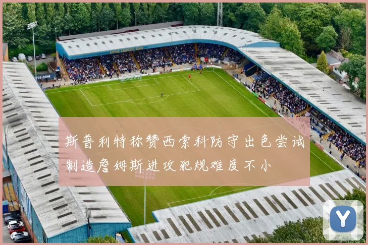 斯普利特称赞西索科防守出色尝试制造詹姆斯进攻犯规难度不小