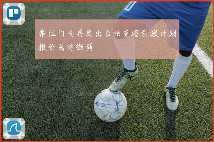 弗拉门戈再度出击帕奎塔引援计划报价或将微调