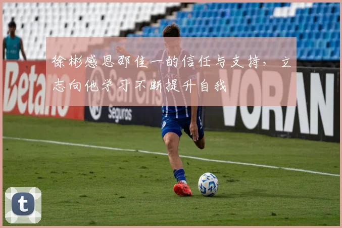 徐彬感恩邵佳一的信任与支持，立志向他学习不断提升自我