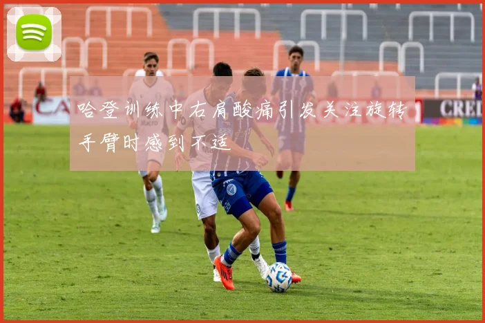 哈登训练中右肩酸痛引发关注旋转手臂时感到不适