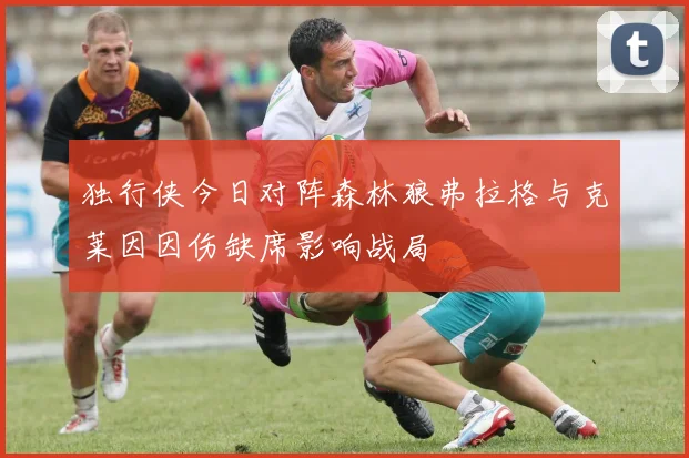 独行侠今日对阵森林狼弗拉格与克莱因因伤缺席影响战局