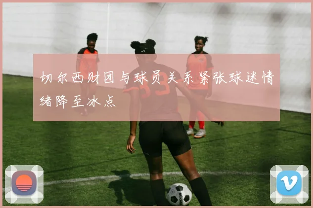 切尔西财团与球员关系紧张球迷情绪降至冰点