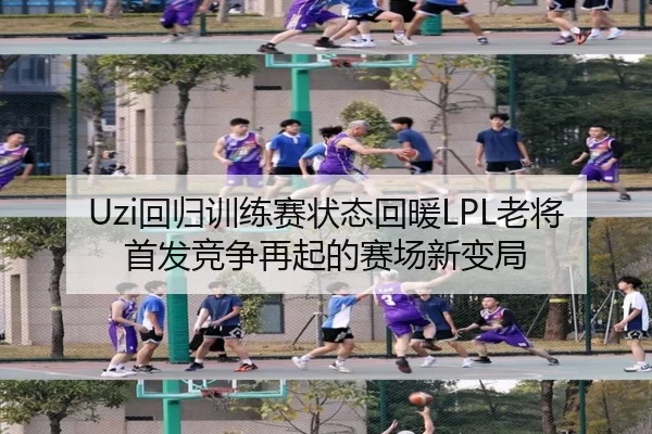Uzi回归训练赛状态回暖LPL老将首发竞争再起的赛场新变局 - QSSPORTS